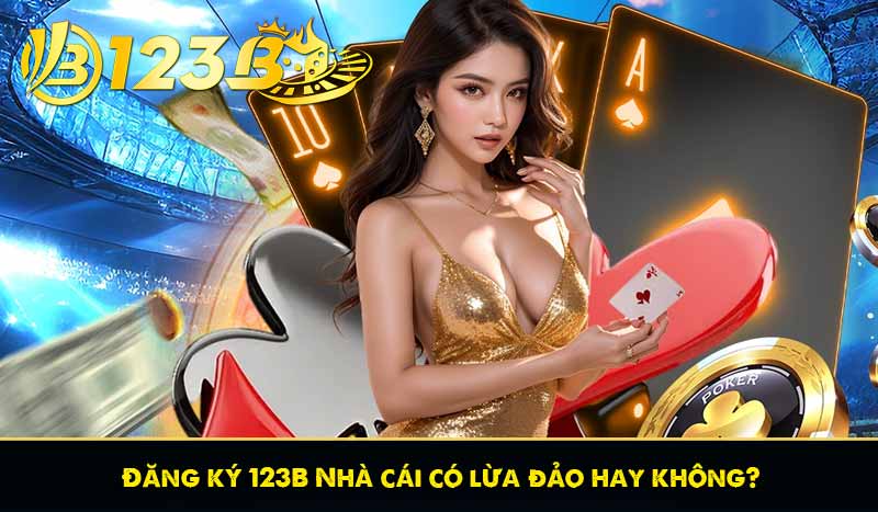 Đăng ký 123B Nhà cái có lừa đảo hay không?