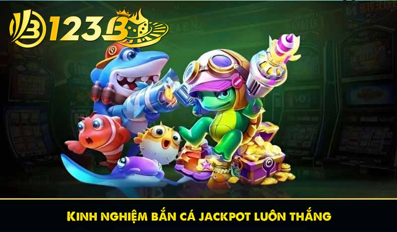 Kinh nghiệm bắn cá jackpot luôn thắng