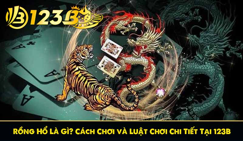 Rồng Hổ Là Gì? Cách Chơi và Luật Chơi Chi Tiết Tại 123B