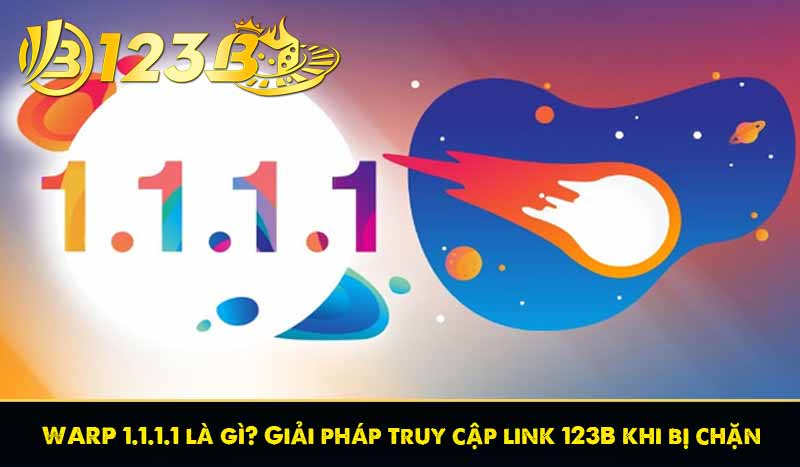 WARP 1.1.1.1 là gì? Giải pháp truy cập link 123B khi bị chặn